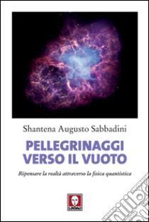 Pellegrinaggi verso il vuoto: Ripensare la realtà attraverso la fisica quantistica. E-book. Formato EPUB ebook di Shantena Augusto Sabbadini