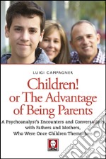 Children! Or the Advantage of Being Parents: A psychoanalyst’s encounters and conversations with fathers and mothers  who were once children themselves. E-book. Formato EPUB ebook