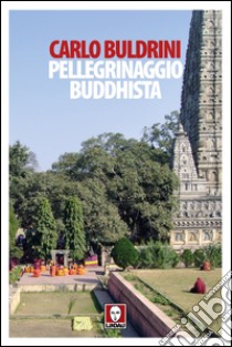 Pellegrinaggio buddhista: Sulle orme di Siddhartha. E-book. Formato EPUB ebook di Carlo Buldrini