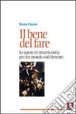 Il bene del fare: Le opere di misericordia per un mondo indifferente. E-book. Formato PDF ebook