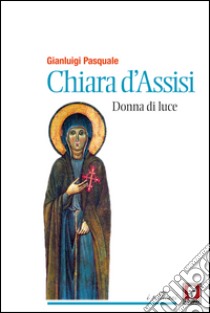 Chiara d'Assisi, donna di luce. E-book. Formato PDF ebook di Gianluigi Pasquale