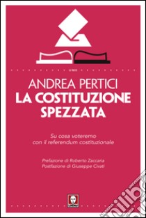 La Costituzione spezzata. Su cosa voteremo con il referendum costituzionale. E-book. Formato PDF ebook di Andrea Pertici