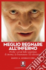 Meglio regnare all'inferno: Perché i serial killer popolano il cinema, la letteratura e la televisione. E-book. Formato PDF ebook