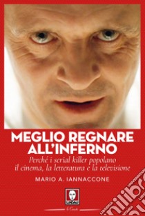 Meglio regnare all'inferno: Perché i serial killer popolano il cinema, la letteratura e la televisione. E-book. Formato EPUB ebook di Mario Arturo Iannaccone