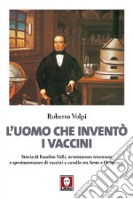 L'uomo che inventò i vaccini: Storia di Eusebio Valli, avventuroso inventore e sperimentatore di vaccini a cavallo tra Sette e Ottocento. E-book. Formato EPUB ebook