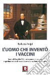 L'uomo che inventò i vaccini: Storia di Eusebio Valli, avventuroso inventore e sperimentatore di vaccini a cavallo tra Sette e Ottocento. E-book. Formato EPUB ebook di Roberto Volpi