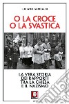 O la croce o la svastica: La vera storia dei rapporti tra la Chiesa e il nazismo. E-book. Formato PDF ebook