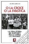 O la croce o la svastica: La vera storia dei rapporti tra la Chiesa e il nazismo. E-book. Formato PDF ebook di Luciano Garibaldi