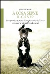 A cosa serve il cane: La sorprendente storia del miglior amico dell'uomo e le scoperte scientifiche più recenti. E-book. Formato EPUB ebook