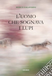 L'uomo che sognava i lupi. E-book. Formato EPUB ebook di Marco Galaverni