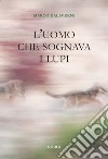 L'uomo che sognava i lupi. E-book. Formato EPUB ebook