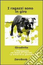 I ragazzi sono in giro: Girodivite: l'informazione ai tempi dell'Internet. Storia di un giornale. E-book. Formato PDF ebook