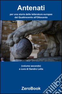 Antenati: per una storia delle letterature europee: dal Quattrocento all'Ottocentovolume secondo. E-book. Formato PDF ebook di Sandro Letta