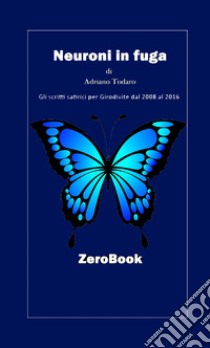 Neuroni in fuga: gli scritti satirici per Girodivite dal 2008 al 2016. E-book. Formato EPUB ebook di Adriano Todaro