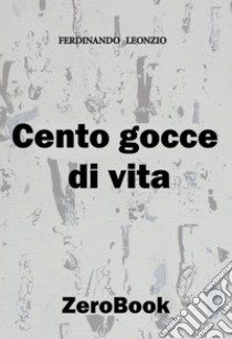 Cento gocce di vita. E-book. Formato PDF ebook di Ferdinando Leonzio