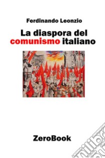 La diaspora del comunismo italiano. E-book. Formato Mobipocket ebook di Ferdinando Leonzio