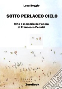 Sotto perlaceo cielo: mito e memoria nell'opera di Francesco Pennisi. E-book. Formato PDF ebook di Luca Boggio