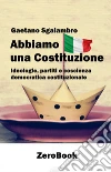 Abbiamo una CostituzioneIdeologie, partiti e coscienza democratica costituzionale. E-book. Formato PDF ebook di Gaetano Sgalambro