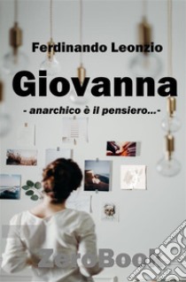 Giovannaanarchico è il pensiero.... E-book. Formato EPUB ebook di Ferdinando Leonzio