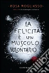 La felicità è un muscolo volontario. E-book. Formato EPUB ebook di Rosa Mogliasso