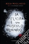 La felicità è un muscolo volontario. E-book. Formato PDF ebook di Rosa Mogliasso