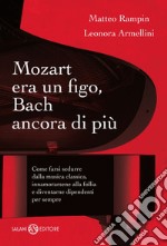 Mozart era un figo, Bach ancora di più. Come farsi sedurre dalla musica classica, innamorarsene alla follia e diventarne dipendenti per sempre. E-book. Formato EPUB ebook