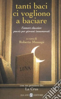 Tanti baci ci vogliono a baciare. L'amore classico: poesie per giovani innamorati. E-book. Formato EPUB ebook di Roberto Mussapi