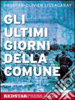 Gli ultimi giorni della ComuneIn diretta dalle barricate di Parigi, la cronaca dell'insurrezione che ha cambiato per sempre il volto dell'Europa. E-book. Formato EPUB