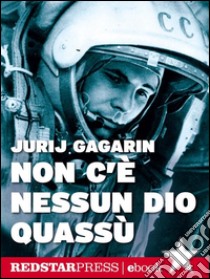 Non c’è nessun dio quassùL'autobiografia di Gagarin. Il primo uomo a volare nello spazio. E-book. Formato EPUB ebook di Jurij Gagarin