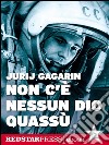 Non c’è nessun dio quassùL'autobiografia di Gagarin. Il primo uomo a volare nello spazio. E-book. Formato EPUB ebook di Jurij Gagarin