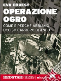 Operazione OgroCome e perché abbiamo ucciso Carrero Blanco. E-book. Formato EPUB ebook di Eva Forest