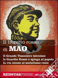 Il libretto rosso di Mao. Edizione integraleIl Grande Timoniere istruisce le Guardie Rosse e spiega al popolo la via cinese al socialismo reale. E-book. Formato EPUB ebook