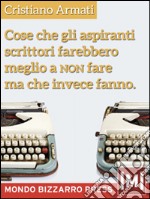 Cose che gli aspiranti scrittori farebbero meglio a non fare ma che invece fanno. E-book. Formato EPUB ebook