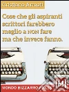 Cose che gli aspiranti scrittori farebbero meglio a non fare ma che invece fanno. E-book. Formato EPUB ebook di Cristiano Armati