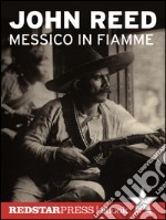 Messico in fiammePancho Villa e l'insurrezione dei contadini raccontata e vissuta in prima persona da un giornalista rivoluzionario. E-book. Formato Mobipocket