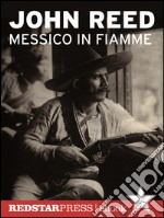 Messico in fiammePancho Villa e l'insurrezione dei contadini raccontata e vissuta in prima persona da un giornalista rivoluzionario. E-book. Formato Mobipocket ebook