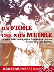 Un fiore che non muoreLa voce delle donne nella Resistenza italiana. E-book. Formato EPUB ebook di Ilenia Rossini