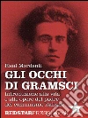 Gli occhi di Gramsci: Introduzione alla vita e alle opere del padre del comunismo italiano. E-book. Formato Mobipocket ebook di Raul Mordenti