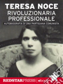 Rivoluzionaria professionale: Autobiografia di una partigiana comunista. E-book. Formato EPUB ebook di Teresa Noce