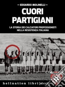 Cuori partigianiLa storia dei calciatori professionisti nella Resistenza italiana. E-book. Formato EPUB ebook di Edoardo Molinelli