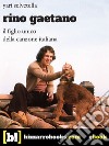 Rino Gaetanoil figlio unico della canzone italiana. E-book. Formato EPUB ebook di Yari Selvetella