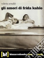 Gli amori di Frida Kahlo. E-book. Formato EPUB ebook