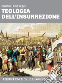 Teologia dell'insurrezioneThomas Müntzer e la guerra dei contadini: una rivolta di popolo nel cuore dell’Europa Moderna. E-book. Formato EPUB ebook di Martin Freiberger