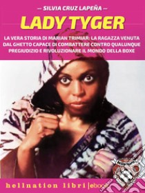 Lady TygerLa vera storia di Marian Trimiar: la ragazza venuta dal ghetto capace di combattere contro qualunque pregiudizio e di rivoluzionare il mondo della boxe. E-book. Formato EPUB ebook di Silvia Cruz Lapeña