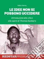 Le idee non si possono uccidereIntroduzione alla vita e alle opere di Thomas Sankara. E-book. Formato EPUB ebook