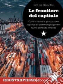 Le frontiere del capitaleCome la nuova organizzazione logistica e il potere degli algoritmi hanno cambiato il mondo. E-book. Formato EPUB ebook di Into the Black Box