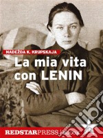 La mia vita con LeninIl lungo cammino della rivoluzione sovietica raccontato attraverso le lotte vissute in prima persona dai suoi protagonisti. E-book. Formato EPUB ebook