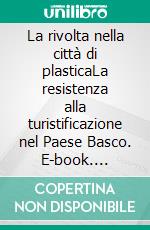 La rivolta nella città di plasticaLa resistenza alla turistificazione nel Paese Basco. E-book. Formato EPUB ebook