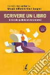 Scrivere un libro (e farselo pubblicare veramente): I consigli degli editor del Gruppo editoriale Mauri Spagnol. E-book. Formato EPUB ebook di AA.VV.