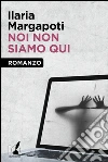 Noi non siamo qui. E-book. Formato EPUB ebook di Italia Margapoti